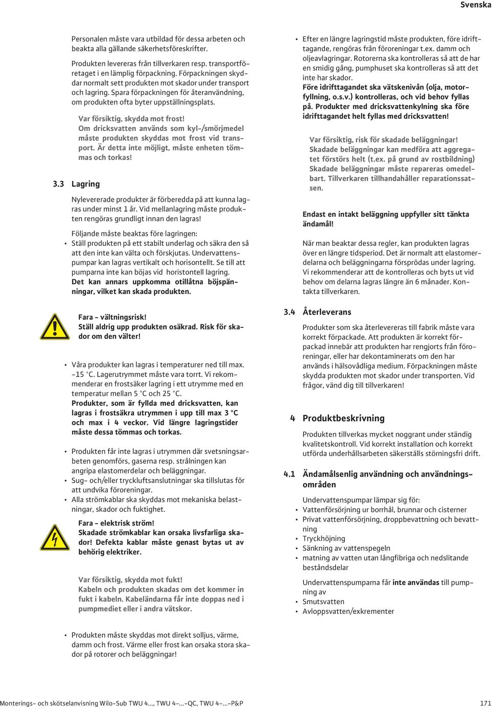 3 Lagring Var försiktig, skydda mot frost! Om dricksvatten används som kyl-/smörjmedel måste produkten skyddas mot frost vid transport. Är detta inte möjligt, måste enheten tömmas och torkas!