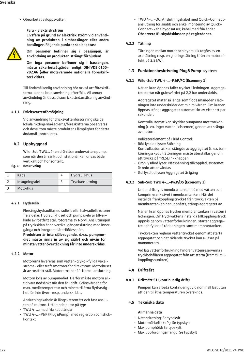 kontrolleras. 4.2 Uppbyggnad Fig. 1: Wilo-Sub TWU är en dränkbar undervattenspump, som när den är sänkt och stationär kan drivas både vertikalt och horisontellt. Beskrivning 4.2.1 Hydraulik 4.2.2 Motor Fara - elektrisk ström Livsfara på grund av elektrisk ström vid användning av produkten i simbassänger eller andra bassänger.