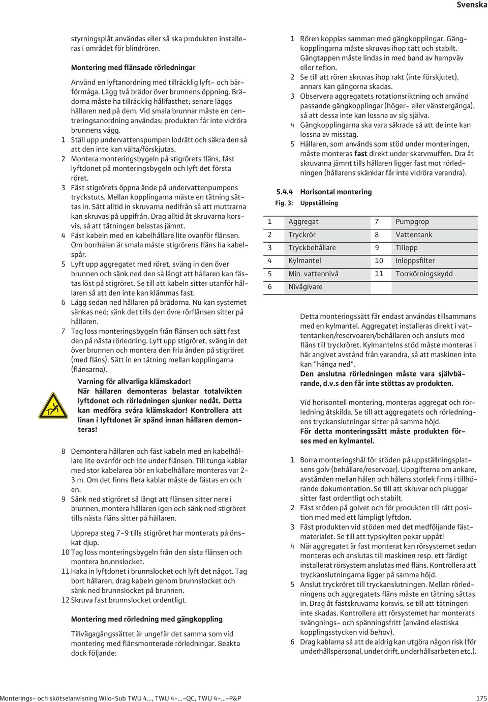 Vid smala brunnar måste en centreringsanordning användas; produkten får inte vidröra brunnens vägg. 1 Ställ upp undervattenspumpen lodrätt och säkra den så att den inte kan välta/förskjutas.