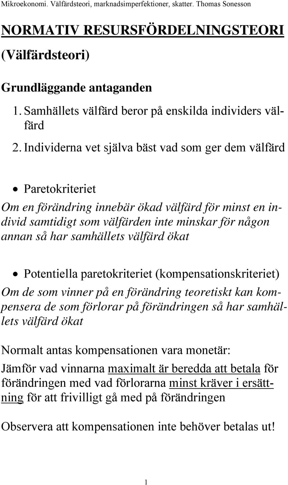 samhällets välfärd ökat Potentiella paretokriteriet (kompensationskriteriet) Om de som vinner på en förändring teoretiskt kan kompensera de som förlorar på förändringen så har samhällets