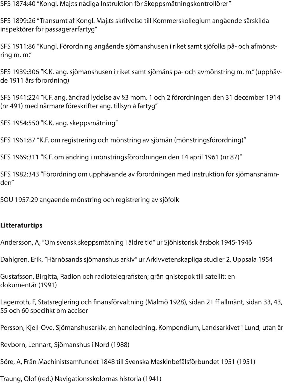 m. SFS 1939:306 K.K. ang. sjömanshusen i riket samt sjömäns på- och avmönstring m. m. (upphävde 1911 års förordning) SFS 1941:224 K.F. ang. ändrad lydelse av 3 mom.