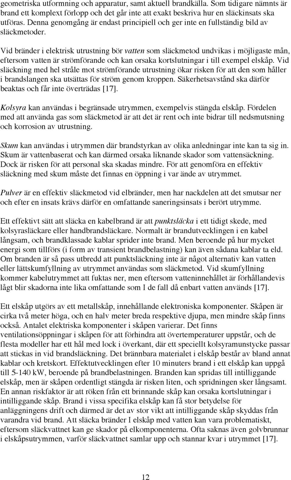 Vid bränder i elektrisk utrustning bör vatten som släckmetod undvikas i möjligaste mån, eftersom vatten är strömförande och kan orsaka kortslutningar i till exempel elskåp.