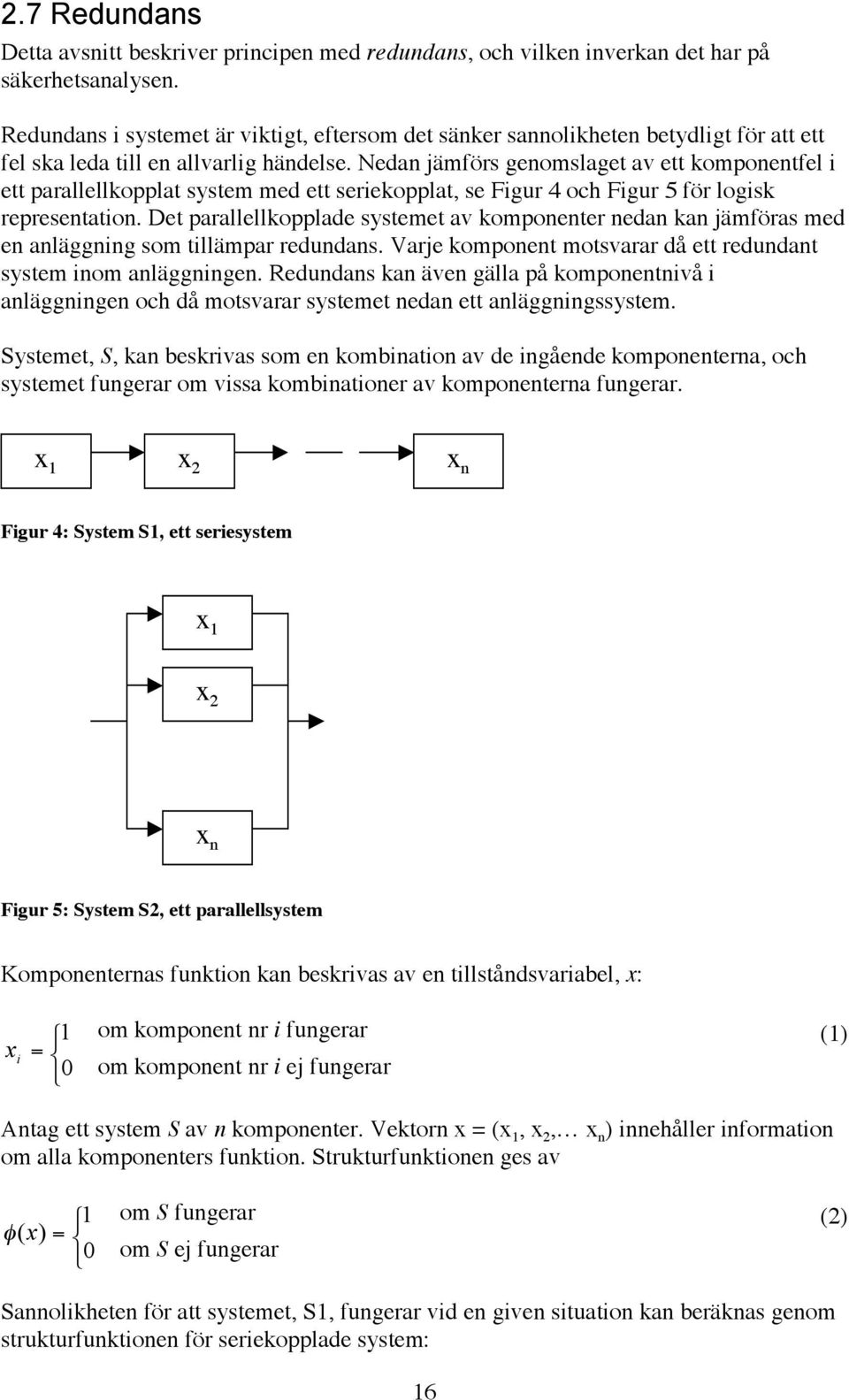 Nedan jämförs genomslaget av ett komponentfel i ett parallellkopplat system med ett seriekopplat, se Figur 4 och Figur 5 för logisk representation.