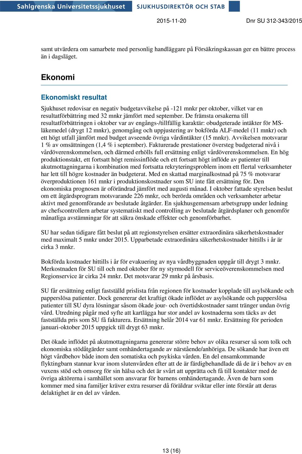 De främsta orsakerna till resultatförbättringen i oktober var av engångs-/tillfällig karaktär: obudgeterade intäkter för MSläkemedel (drygt 12 mnkr), genomgång och uppjustering av bokförda ALF-medel