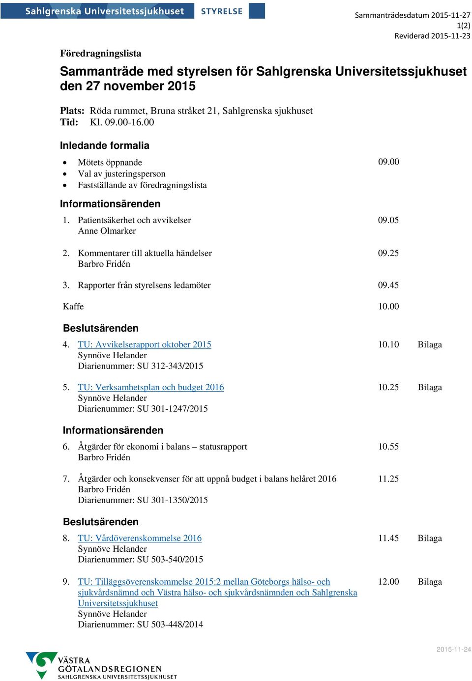 Patientsäkerhet och avvikelser Anne Olmarker 2. Kommentarer till aktuella händelser Barbro Fridén 09.05 09.25 3. Rapporter från styrelsens ledamöter 09.45 Kaffe 10.00 Beslutsärenden 4.