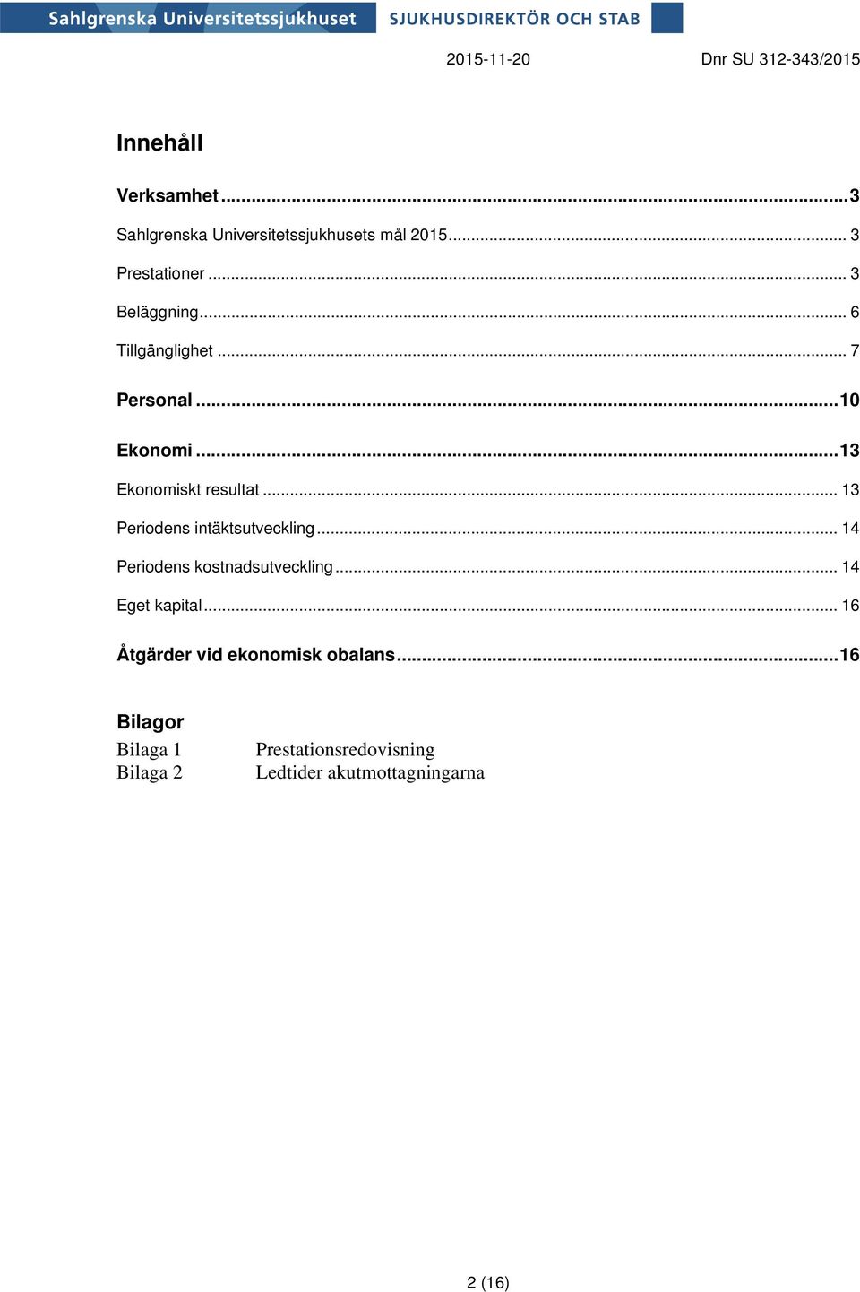 .. 13 Periodens intäktsutveckling... 14 Periodens kostnadsutveckling... 14 Eget kapital.