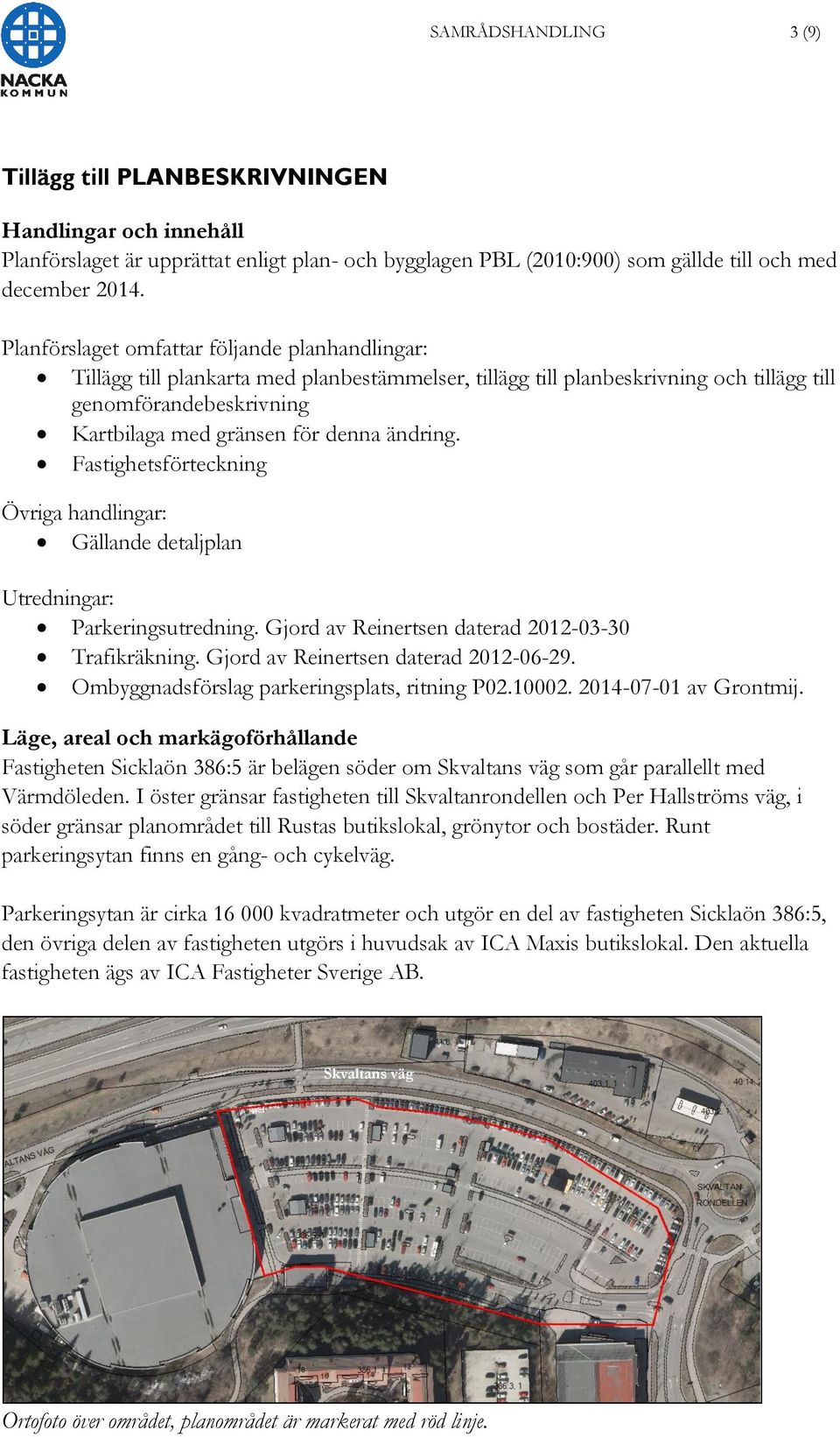 ändring. Fastighetsförteckning Övriga handlingar: Gällande detaljplan Utredningar: Parkeringsutredning. Gjord av Reinertsen daterad 2012-03-30 Trafikräkning. Gjord av Reinertsen daterad 2012-06-29.