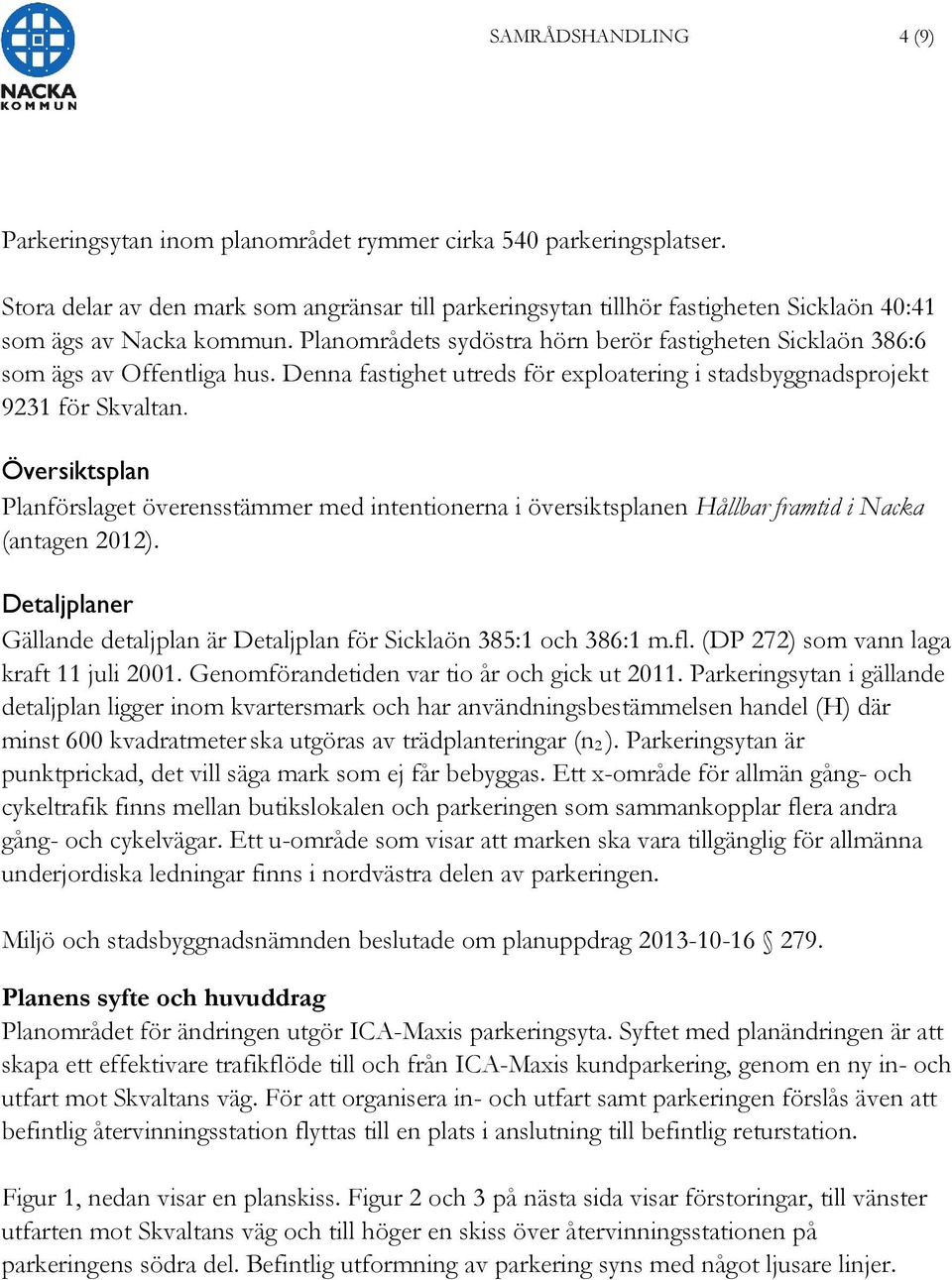 Planområdets sydöstra hörn berör fastigheten Sicklaön 386:6 som ägs av Offentliga hus. Denna fastighet utreds för exploatering i stadsbyggnadsprojekt 9231 för Skvaltan.