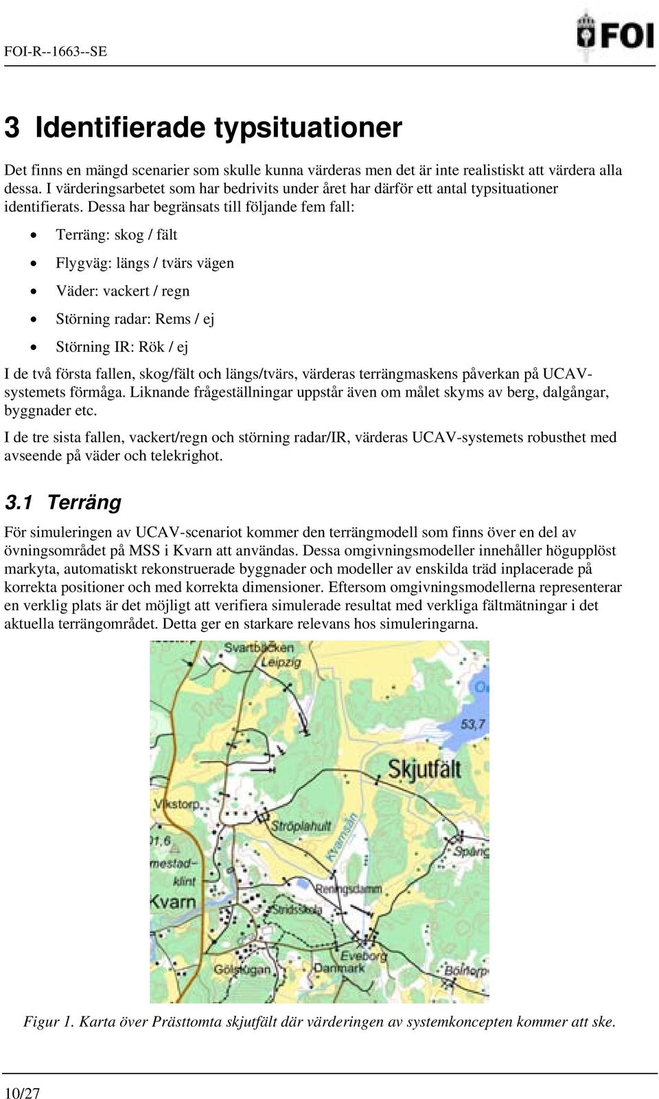 Dessa har begränsats till följande fem fall: Terräng: skog / fält Flygväg: längs / tvärs vägen Väder: vackert / regn Störning radar: Rems / ej Störning IR: Rök / ej I de två första fallen, skog/fält