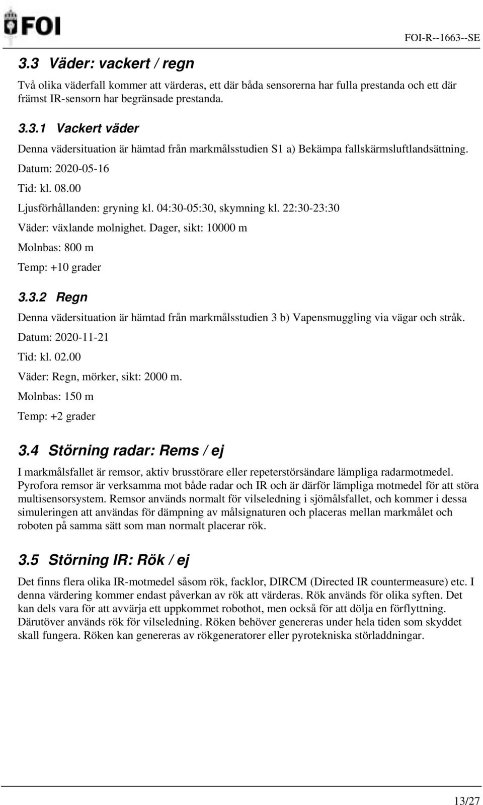 Datum: 2020-11-21 Tid: kl. 02.00 Väder: Regn, mörker, sikt: 2000 m. Molnbas: 150 m Temp: +2 grader 3.