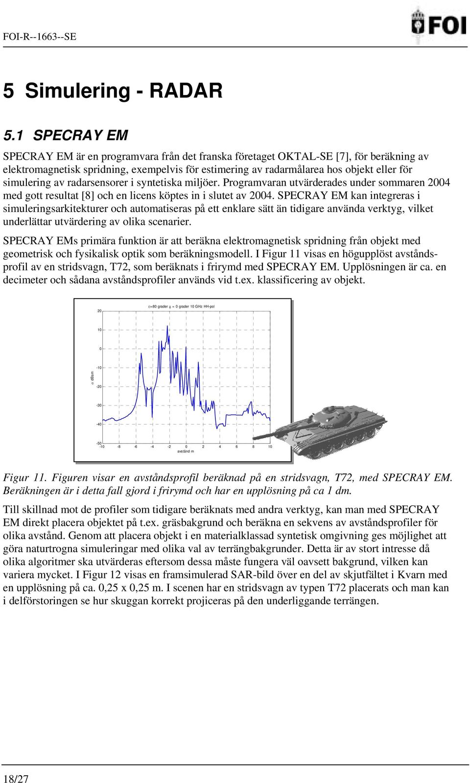 simulering av radarsensorer i syntetiska miljöer. Programvaran utvärderades under sommaren 2004 med gott resultat [8] och en licens köptes in i slutet av 2004.