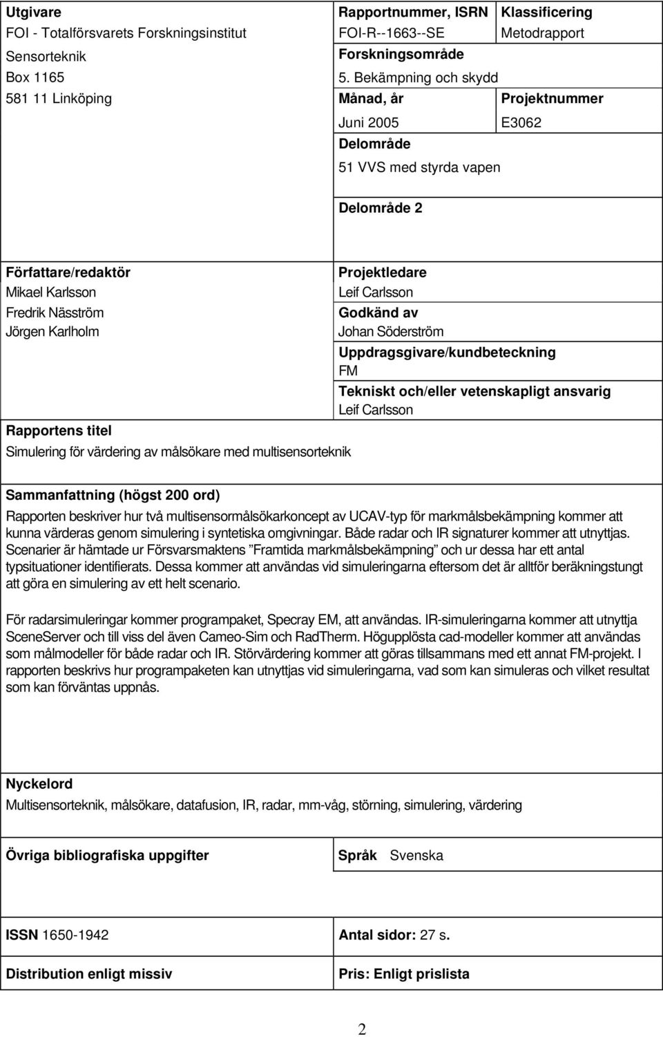 Rapportens titel Simulering för värdering av målsökare med multisensorteknik Projektledare Leif Carlsson Godkänd av Johan Söderström Uppdragsgivare/kundbeteckning FM Tekniskt och/eller vetenskapligt