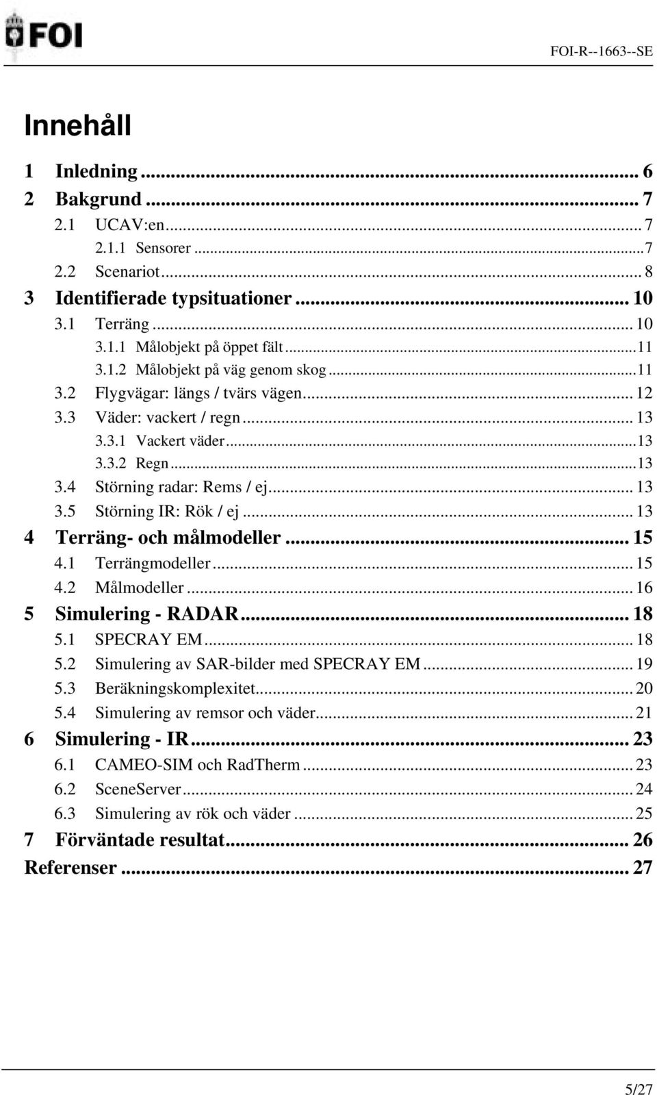 .. 13 4 Terräng- och målmodeller... 15 4.1 Terrängmodeller... 15 4.2 Målmodeller... 16 5 Simulering - RADAR... 18 5.1 SPECRAY EM... 18 5.2 Simulering av SAR-bilder med SPECRAY EM... 19 5.