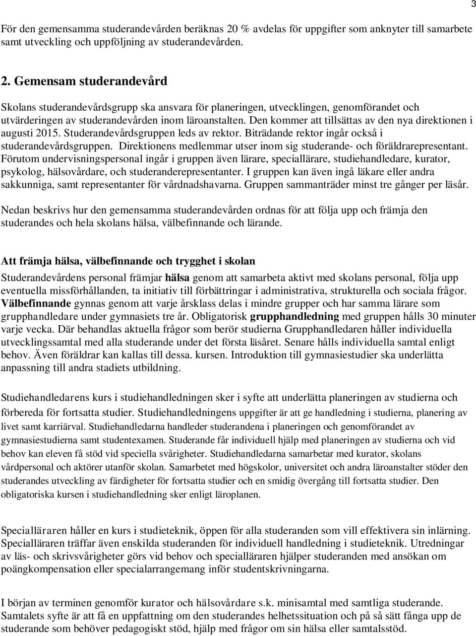 Den kommer att tillsättas av den nya direktionen i augusti 2015. Studerandevårdsgruppen leds av rektor. Biträdande rektor ingår också i studerandevårdsgruppen.