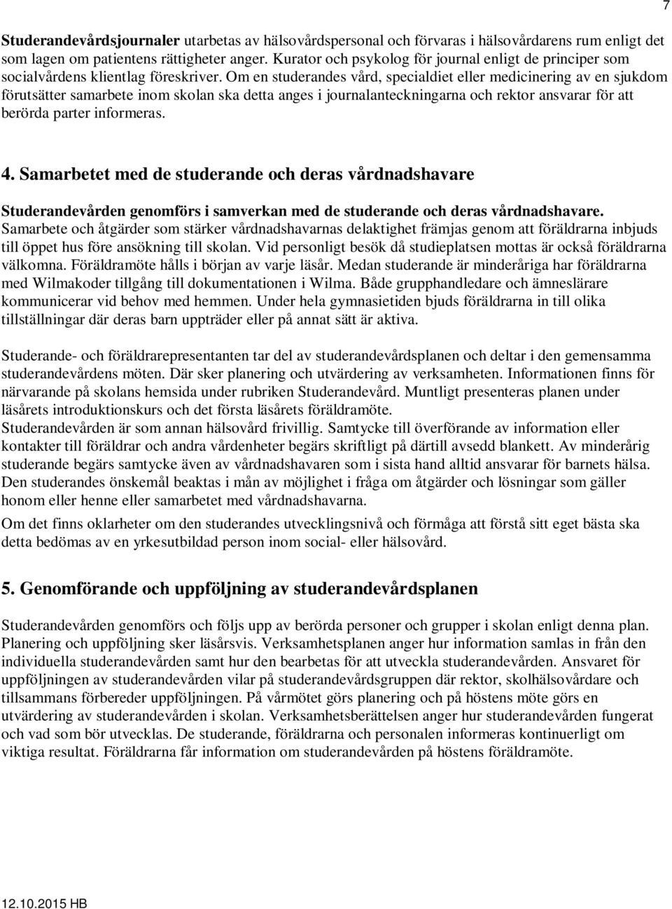 Om en studerandes vård, specialdiet eller medicinering av en sjukdom förutsätter samarbete inom skolan ska detta anges i journalanteckningarna och rektor ansvarar för att berörda parter informeras.