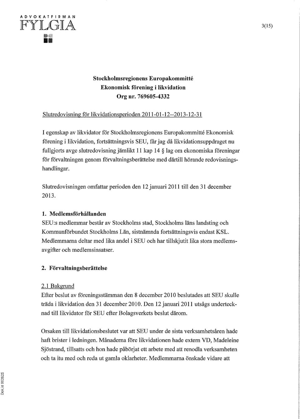 jag då likvidationsuppdraget nu fullgjorts avge slutredovisning jämlikt 11 kap 14 lag om ekonomiska föreningar för förvaltningen genom förvaltningsberättelse med därtill hörande