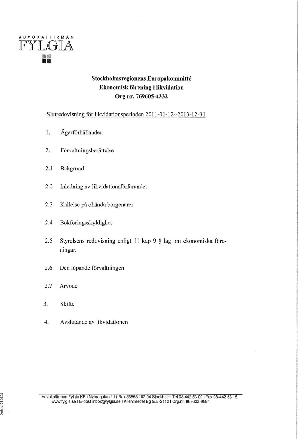 5 Styrelsens redovisning enligt 11 kap 9 lag om ekonomiska föreningar. 2.6 Den löpande förvaltningen 2.7 Arvode 3. Skifte 4.