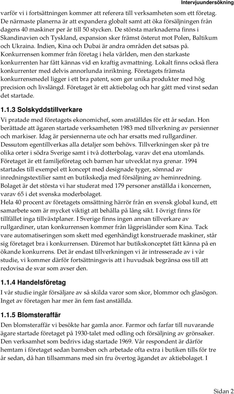 De största marknaderna finns i Skandinavien och Tyskland, expansion sker främst österut mot Polen, Baltikum och Ukraina. Indien, Kina och Dubai är andra områden det satsas på.