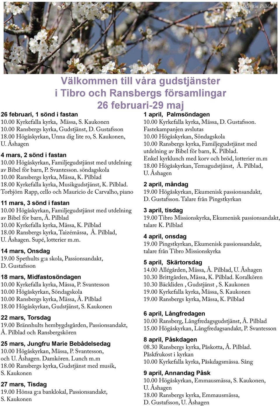 00 Kyrkefalla kyrka, Musikgudstjänst, K. Pilblad. Torbjörn Rapp, cello och Mauricio de Carvalho, piano 11 mars, 3 sönd i fastan 10.00 Högåskyrkan, Familjegudstjänst med utdelning av Bibel för barn, Å.