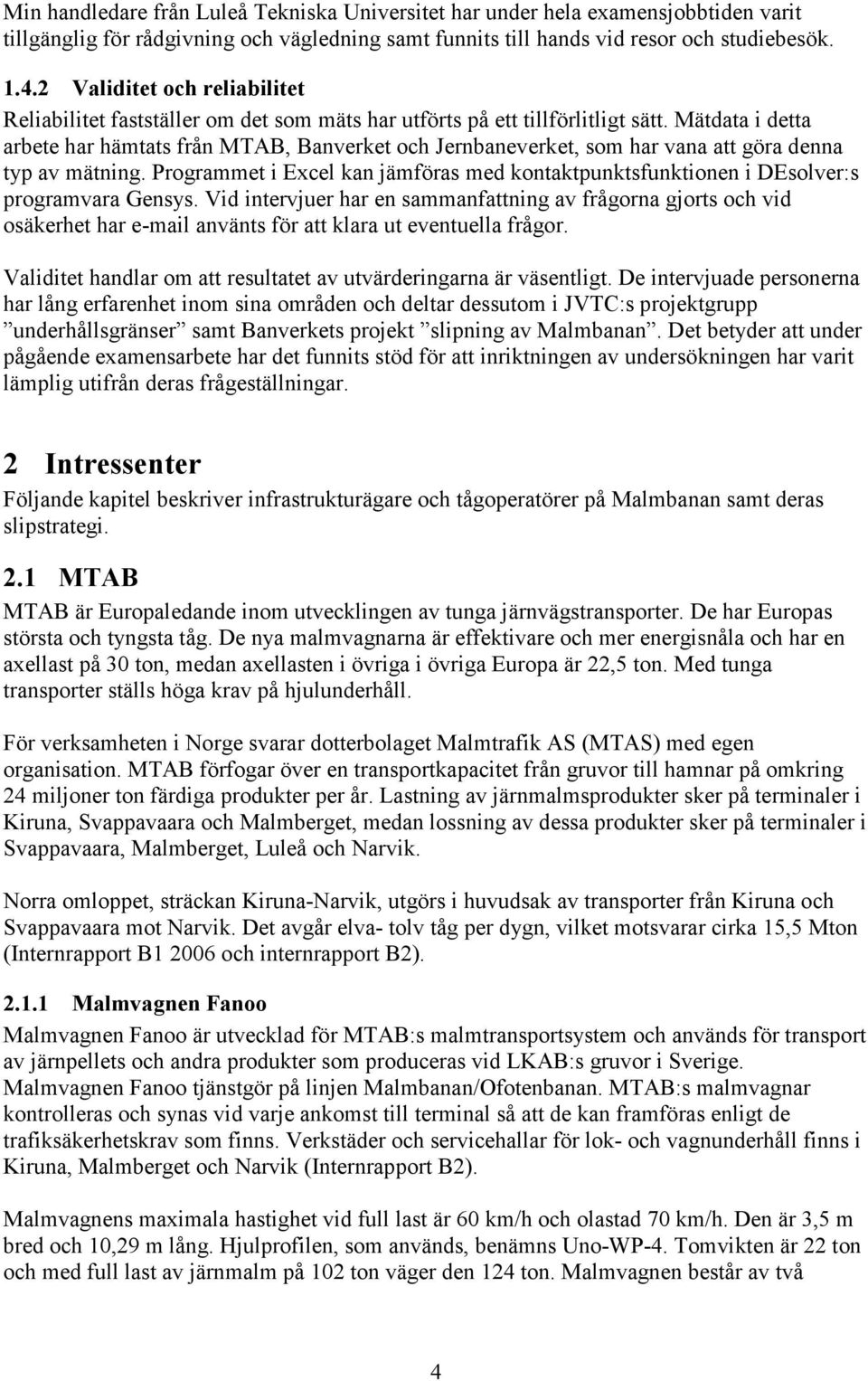 Mätdata i detta arbete har hämtats från MTAB, Banverket och Jernbaneverket, som har vana att göra denna typ av mätning.