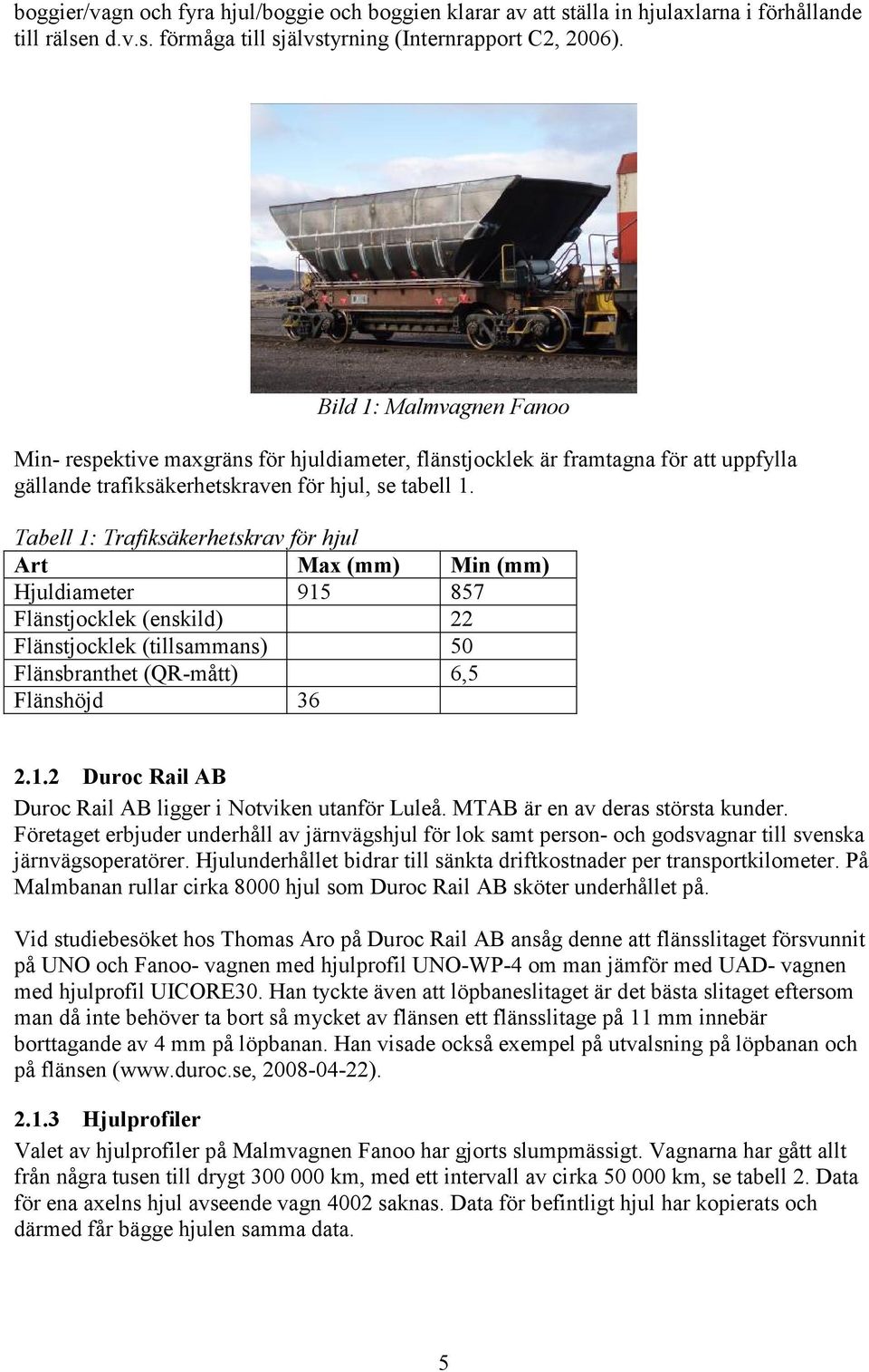 Tabell 1: Trafiksäkerhetskrav för hjul Art Max (mm) Min (mm) Hjuldiameter 915 857 Flänstjocklek (enskild) 22 Flänstjocklek (tillsammans) 50 Flänsbranthet (QR-mått) 6,5 Flänshöjd 36 2.1.2 Duroc Rail AB Duroc Rail AB ligger i Notviken utanför Luleå.