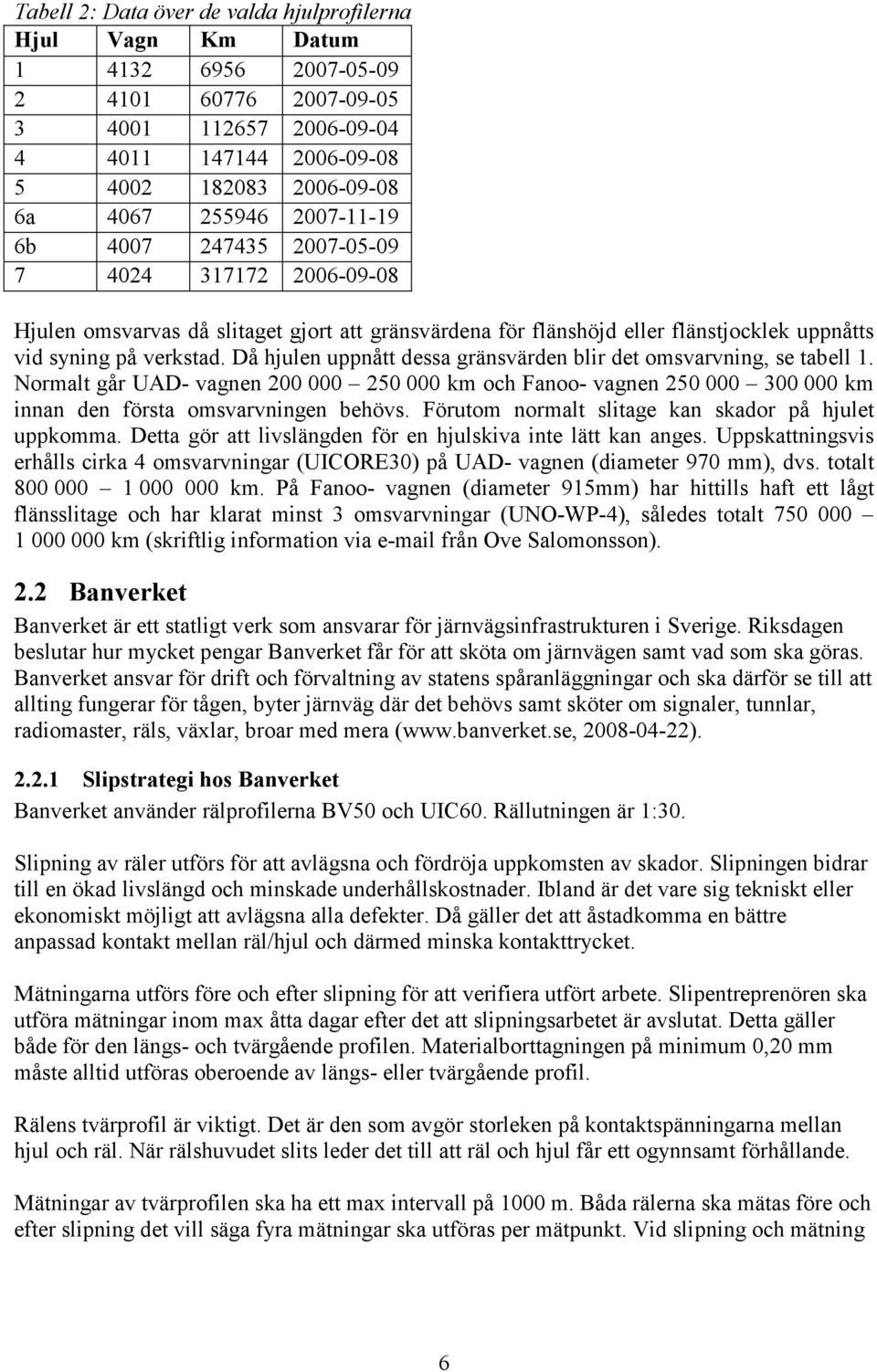 Då hjulen uppnått dessa gränsvärden blir det omsvarvning, se tabell 1. Normalt går UAD- vagnen 200 000 250 000 km och Fanoo- vagnen 250 000 300 000 km innan den första omsvarvningen behövs.