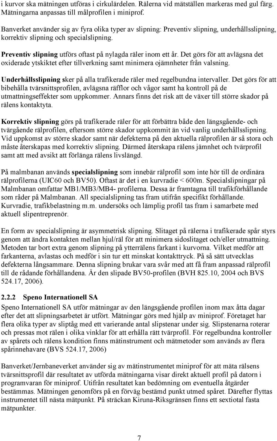 Det görs för att avlägsna det oxiderade ytskiktet efter tillverkning samt minimera ojämnheter från valsning. Underhållsslipning sker på alla trafikerade räler med regelbundna intervaller.