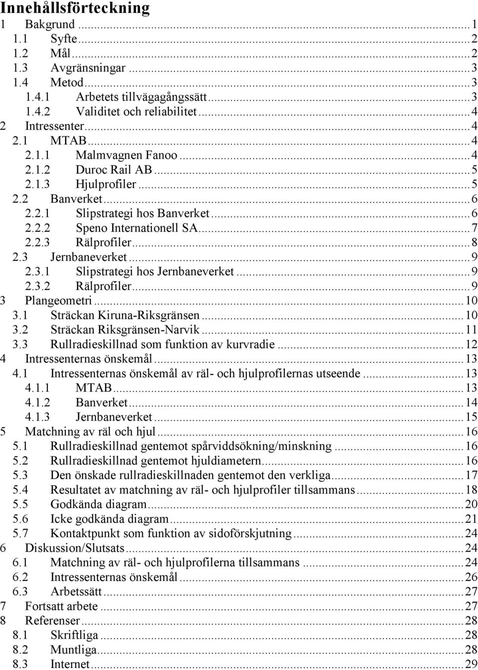 3 Jernbaneverket...9 2.3.1 Slipstrategi hos Jernbaneverket...9 2.3.2 Rälprofiler...9 3 Plangeometri...10 3.1 Sträckan Kiruna-Riksgränsen...10 3.2 Sträckan Riksgränsen-Narvik...11 3.