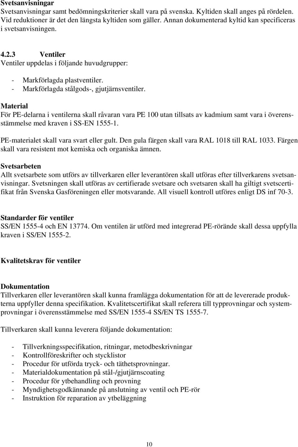 Material För PE-delarna i ventilerna skall råvaran vara PE 100 utan tillsats av kadmium samt vara i överensstämmelse med kraven i SS-EN 1555-1. PE-materialet skall vara svart eller gult.