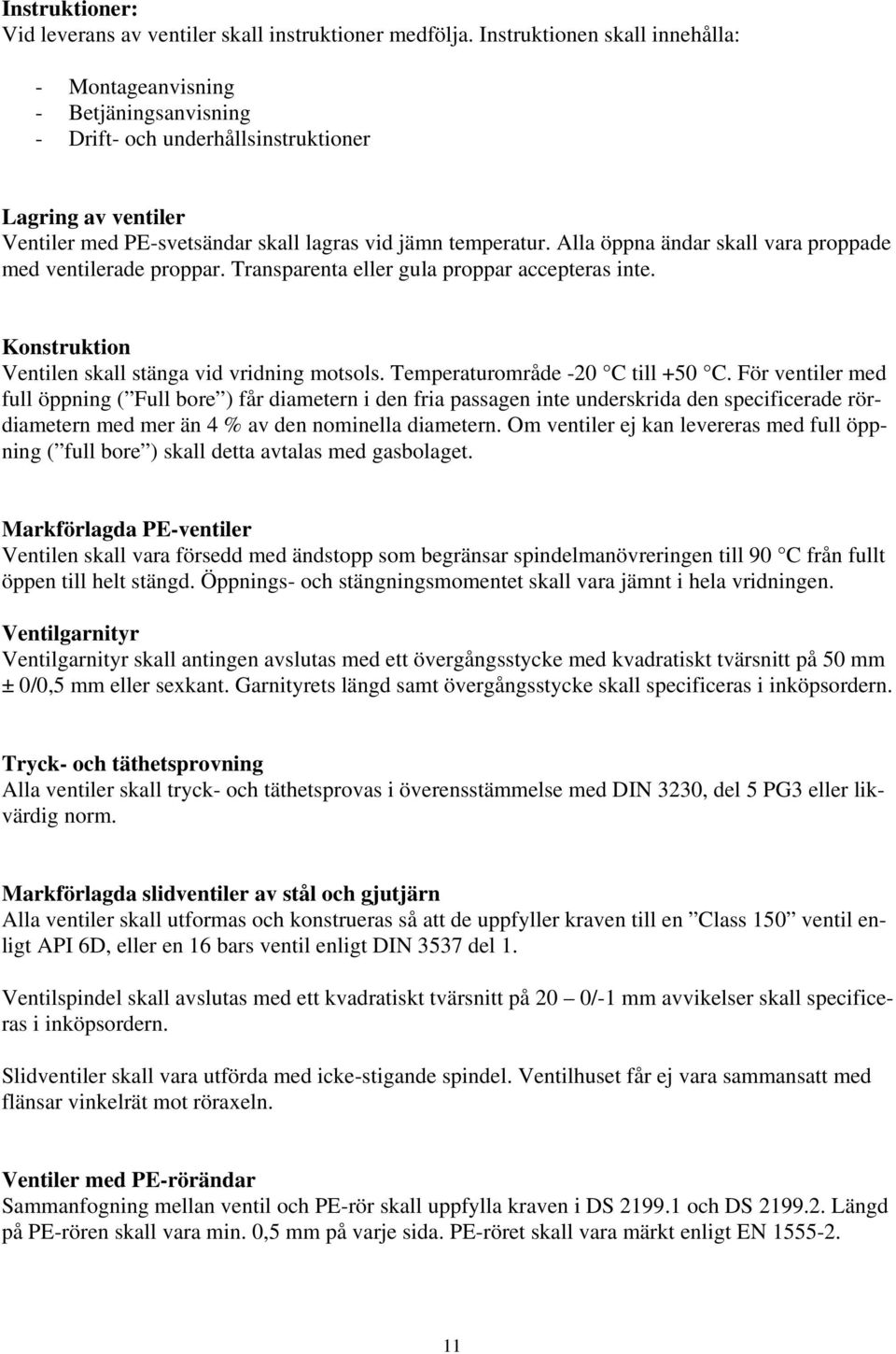 Alla öppna ändar skall vara proppade med ventilerade proppar. Transparenta eller gula proppar accepteras inte. Konstruktion Ventilen skall stänga vid vridning motsols.