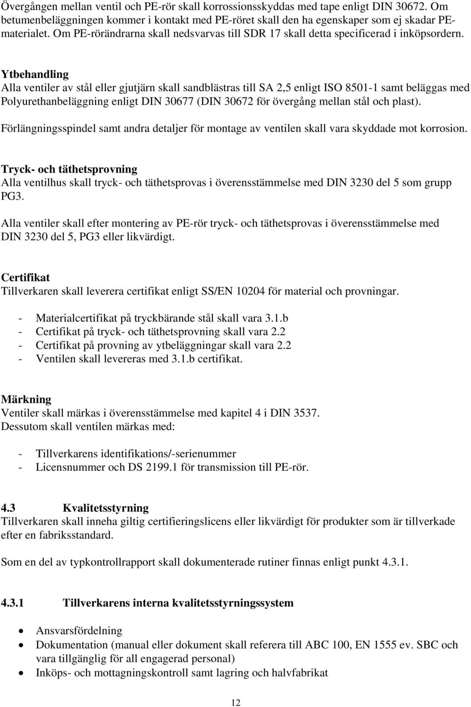 Ytbehandling Alla ventiler av stål eller gjutjärn skall sandblästras till SA 2,5 enligt ISO 8501-1 samt beläggas med Polyurethanbeläggning enligt DIN 30677 (DIN 30672 för övergång mellan stål och