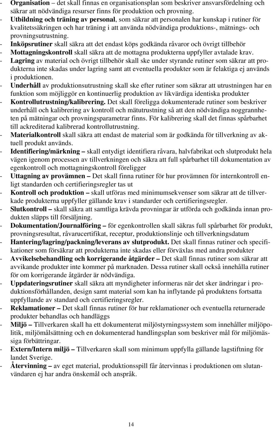 - Inköpsrutiner skall säkra att det endast köps godkända råvaror och övrigt tillbehör - Mottagningskontroll skall säkra att de mottagna produkterna uppfyller avtalade krav.