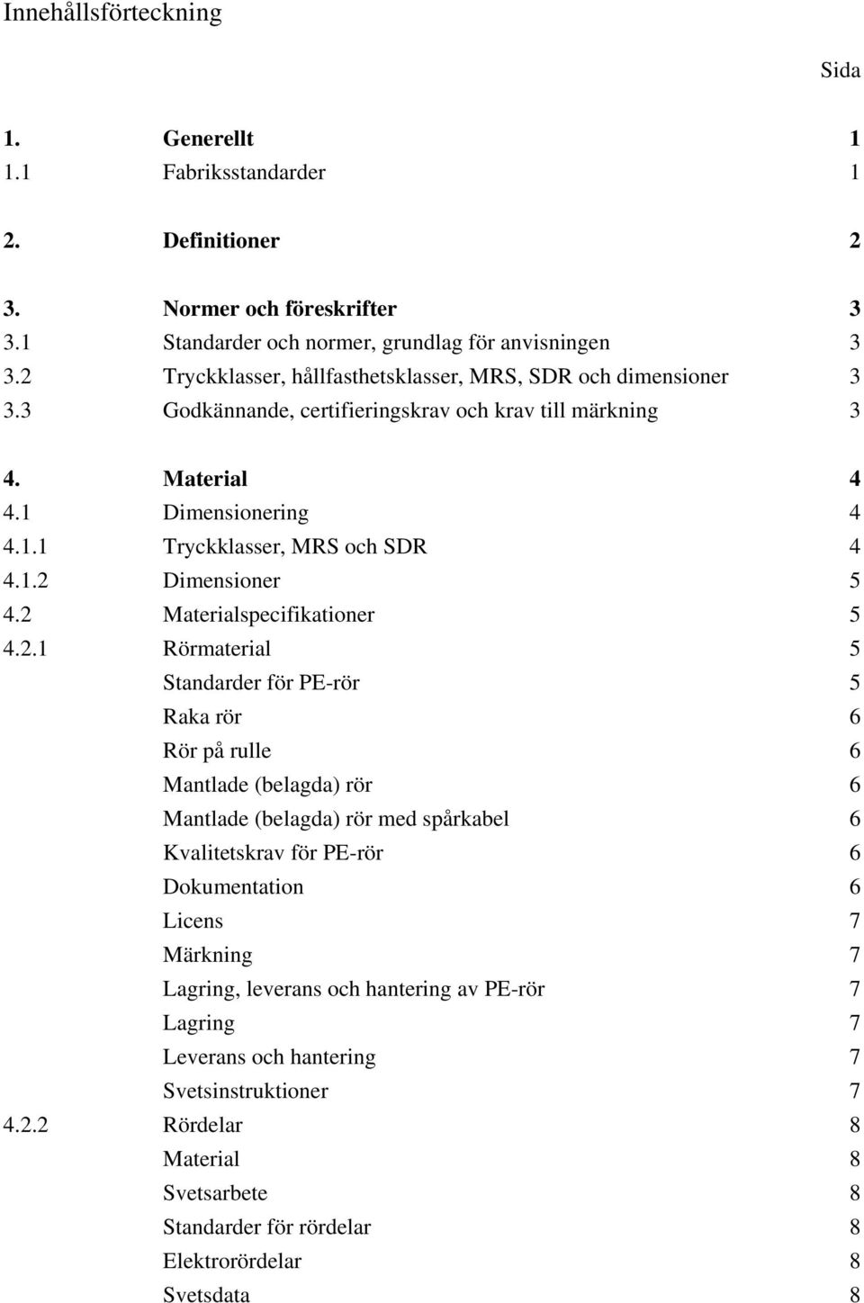 2 Materialspecifikationer 5 4.2.1 Rörmaterial 5 Standarder för PE-rör 5 Raka rör 6 Rör på rulle 6 Mantlade (belagda) rör 6 Mantlade (belagda) rör med spårkabel 6 Kvalitetskrav för PE-rör 6