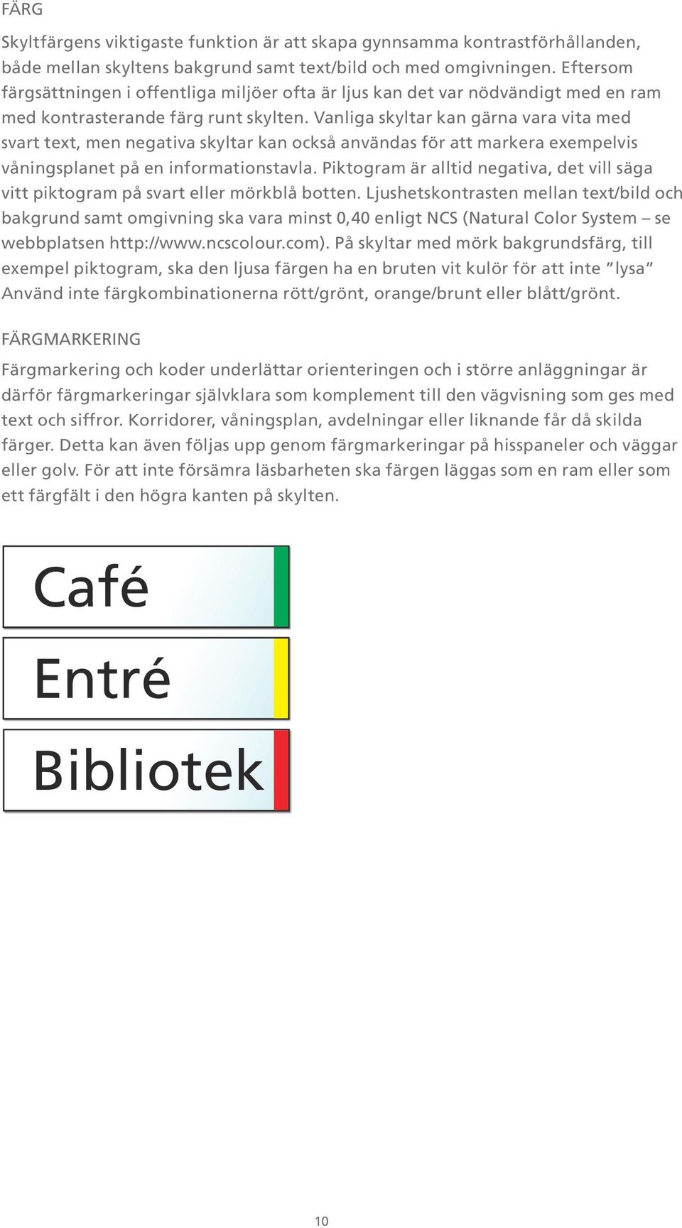 Vanliga skyltar kan gärna vara vita med svart text, men negativa skyltar kan också användas för att markera exempelvis våningsplanet på en informationstavla.