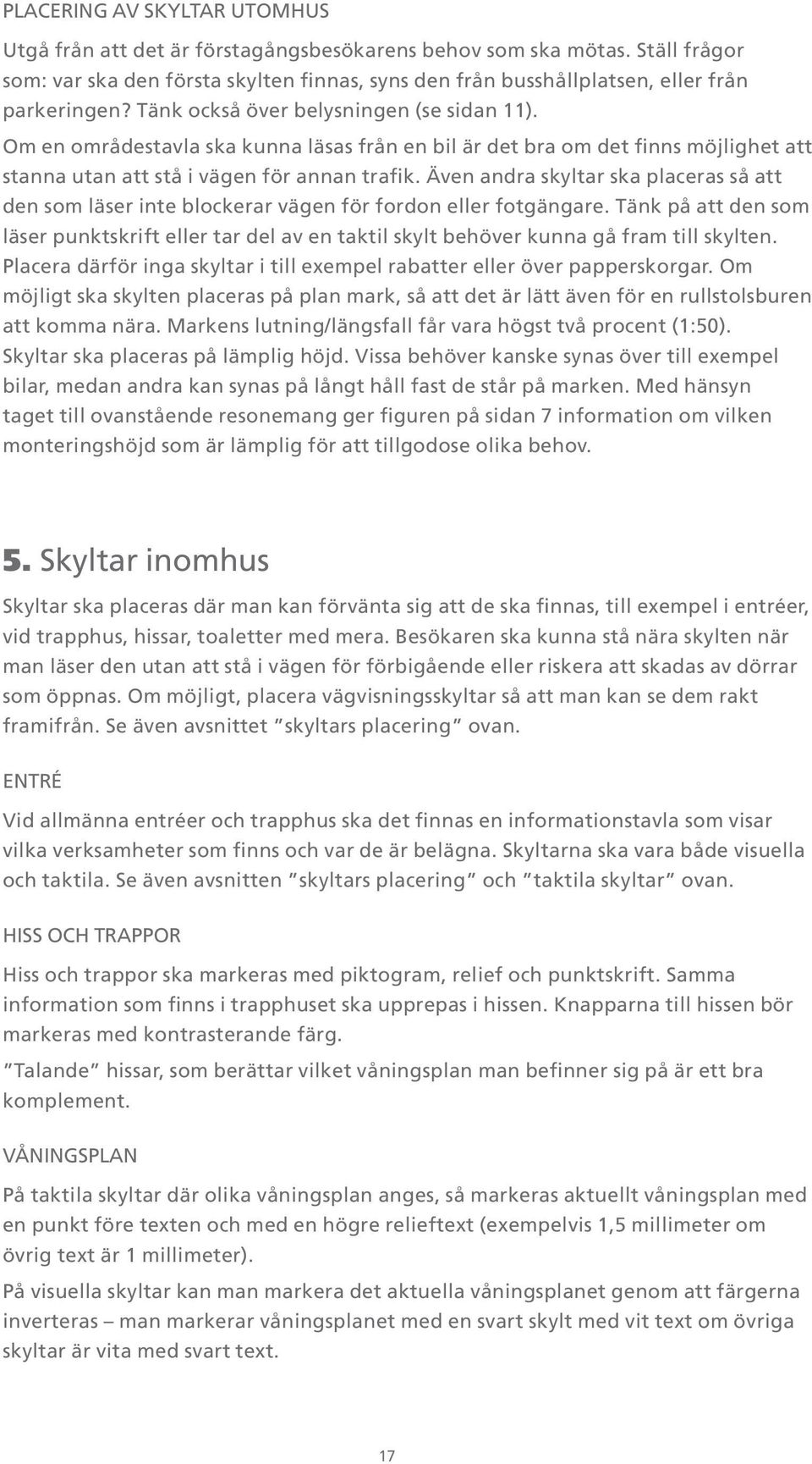 Även andra skyltar ska placeras så att den som läser inte blockerar vägen för fordon eller fotgängare.