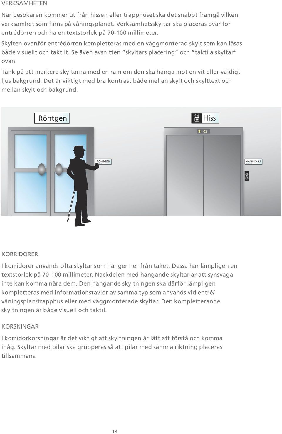 Skylten ovanför entrédörren kompletteras med en väggmonterad skylt som kan läsas både visuellt och taktilt. Se även avsnitten skyltars placering och taktila skyltar ovan.