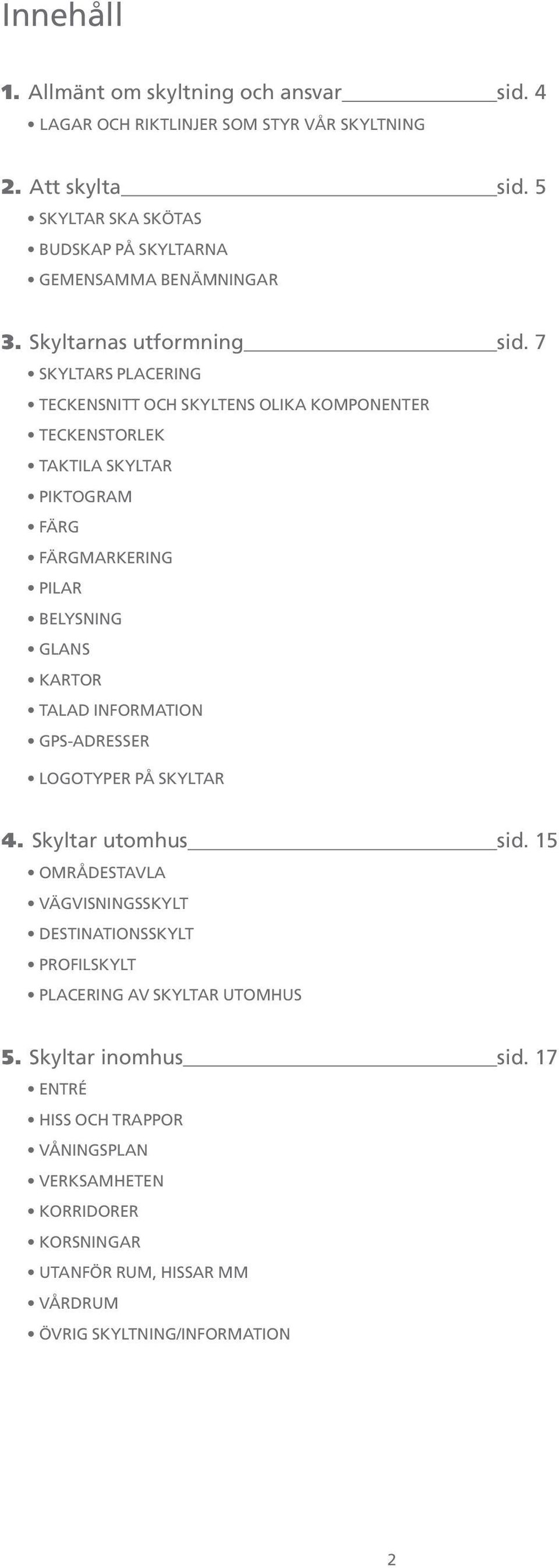 7 Skyltars placering Teckensnitt och skyltens olika komponenter Teckenstorlek Taktila skyltar Piktogram Färg Färgmarkering Pilar Belysning Glans Kartor Talad information