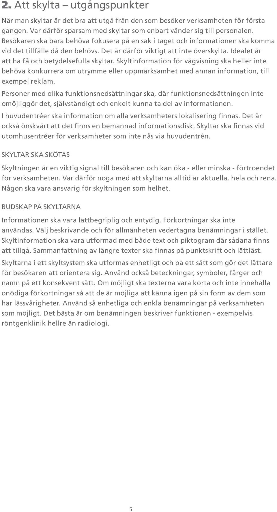 Idealet är att ha få och betydelsefulla skyltar. Skyltinformation för vägvisning ska heller inte behöva konkurrera om utrymme eller uppmärksamhet med annan information, till exempel reklam.