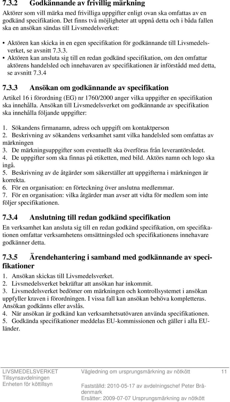 7.3.3. Aktören kan ansluta sig till en redan godkänd specifikation, om den omfattar aktörens handelsled och innehavaren av specifikationen är införstådd med detta, se avsnitt 7.3.4 7.3.3 Ansökan om godkännande av specifikation Artikel 16 i förordning (EG) nr 1760/2000 anger vilka uppgifter en specifikation ska innehålla.