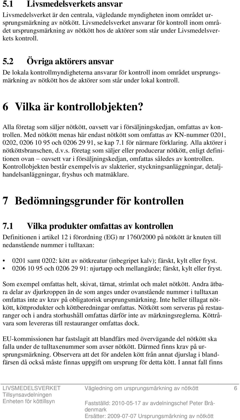 2 Övriga aktörers ansvar De lokala kontrollmyndigheterna ansvarar för kontroll inom området ursprungsmärkning av nötkött hos de aktörer som står under lokal kontroll. 6 Vilka är kontrollobjekten?