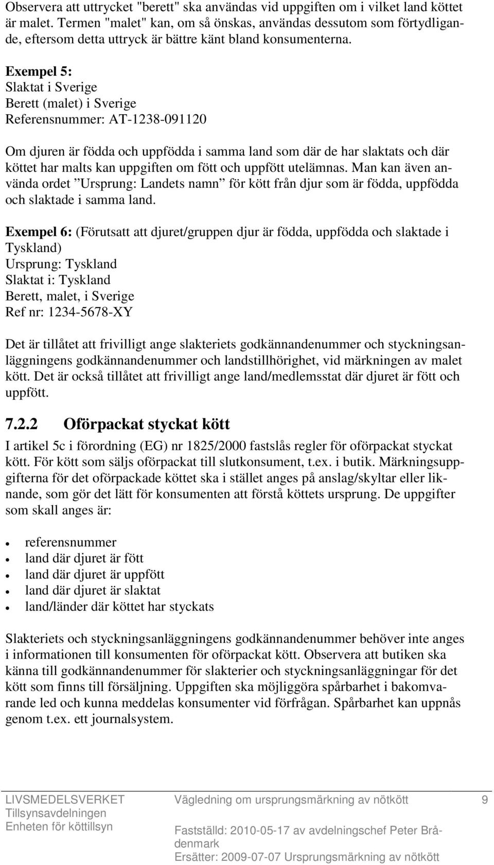 Exempel 5: Slaktat i Sverige Berett (malet) i Sverige Referensnummer: AT-1238-091120 Om djuren är födda och uppfödda i samma land som där de har slaktats och där köttet har malts kan uppgiften om