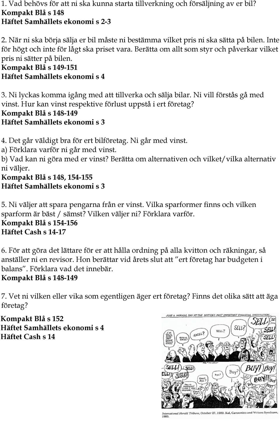 Berätta om allt som styr och påverkar vilket pris ni sätter på bilen. Kompakt Blå s 149-151 Häftet Samhällets ekonomi s 4 3. Ni lyckas komma igång med att tillverka och sälja bilar.