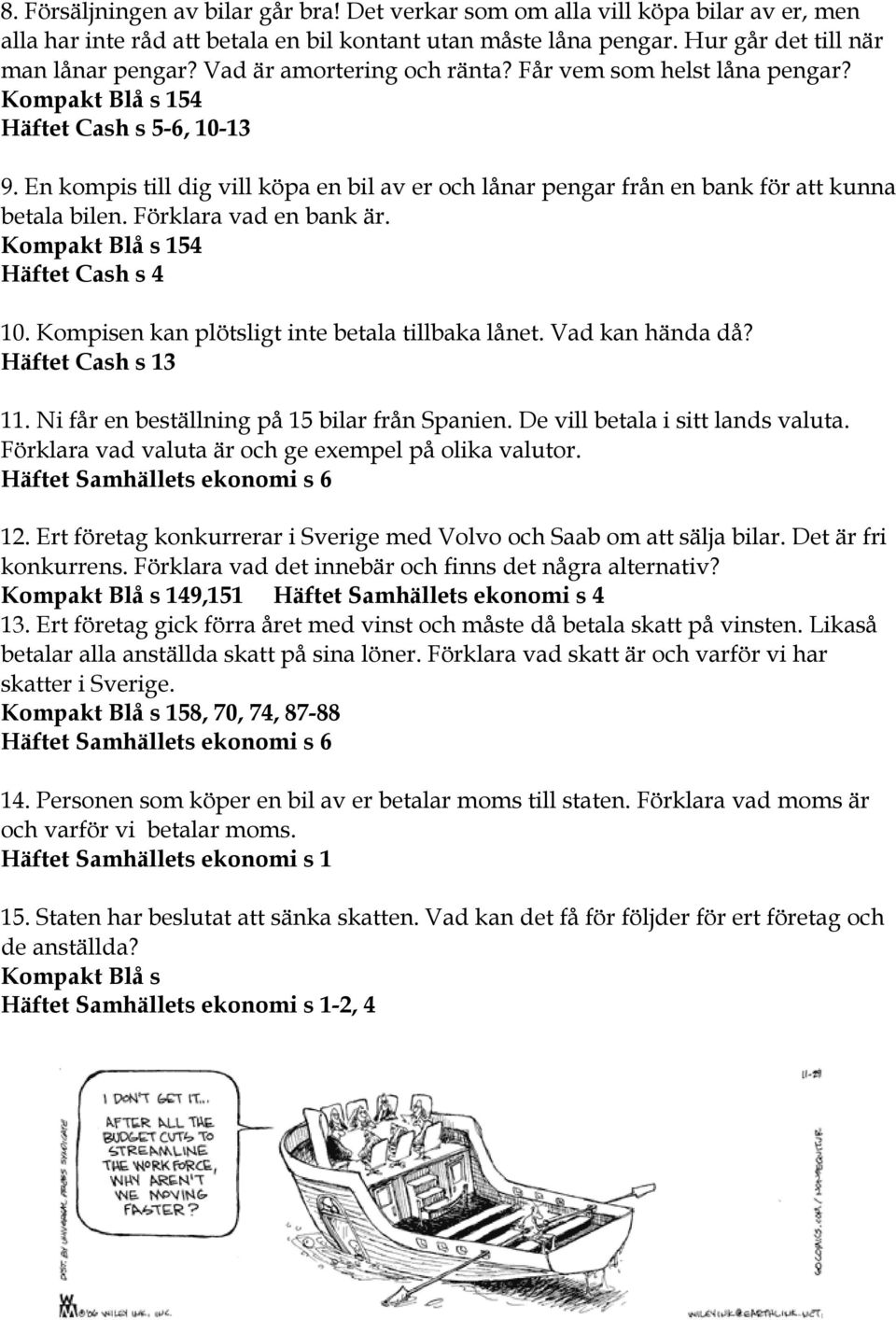 En kompis till dig vill köpa en bil av er och lånar pengar från en bank för att kunna betala bilen. Förklara vad en bank är. Kompakt Blå s 154 Häftet Cash s 4 10.