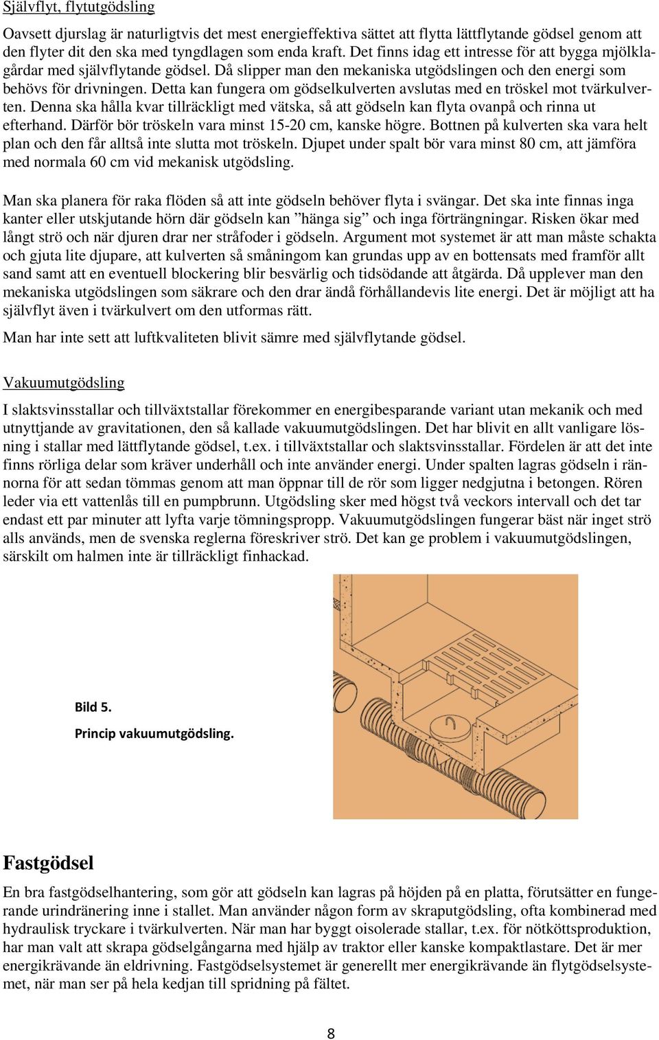 Detta kan fungera om gödselkulverten avslutas med en tröskel mot tvärkulverten. Denna ska hålla kvar tillräckligt med vätska, så att gödseln kan flyta ovanpå och rinna ut efterhand.