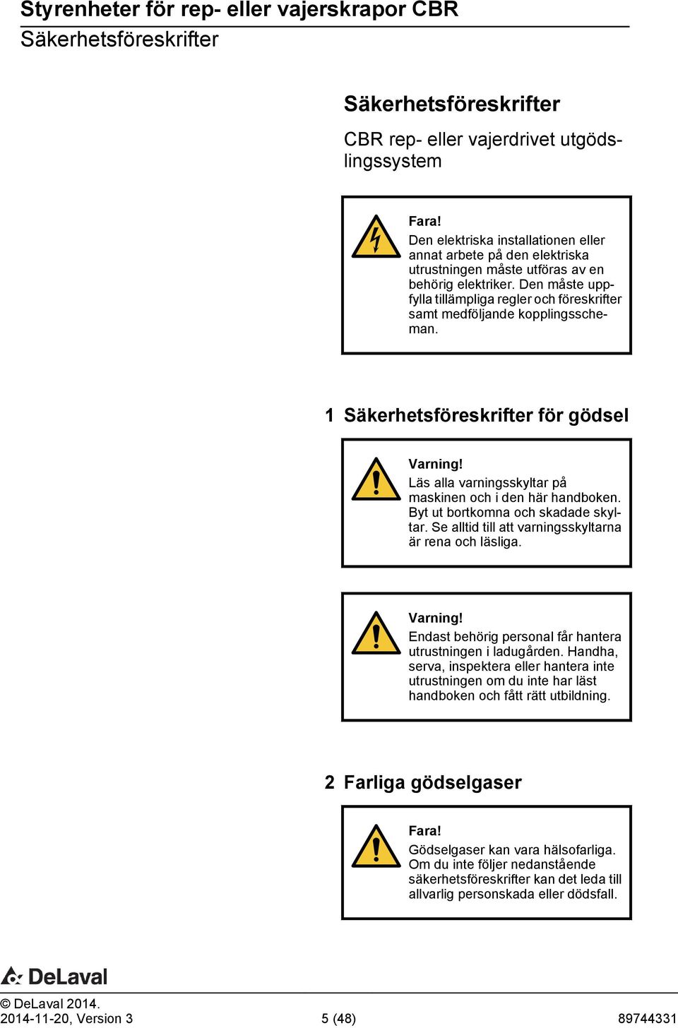 Den måste uppfylla tillämpliga regler och föreskrifter samt medföljande kopplingsscheman. 1 Säkerhetsföreskrifter för gödsel Varning! Läs alla varningsskyltar på maskinen och i den här handboken.