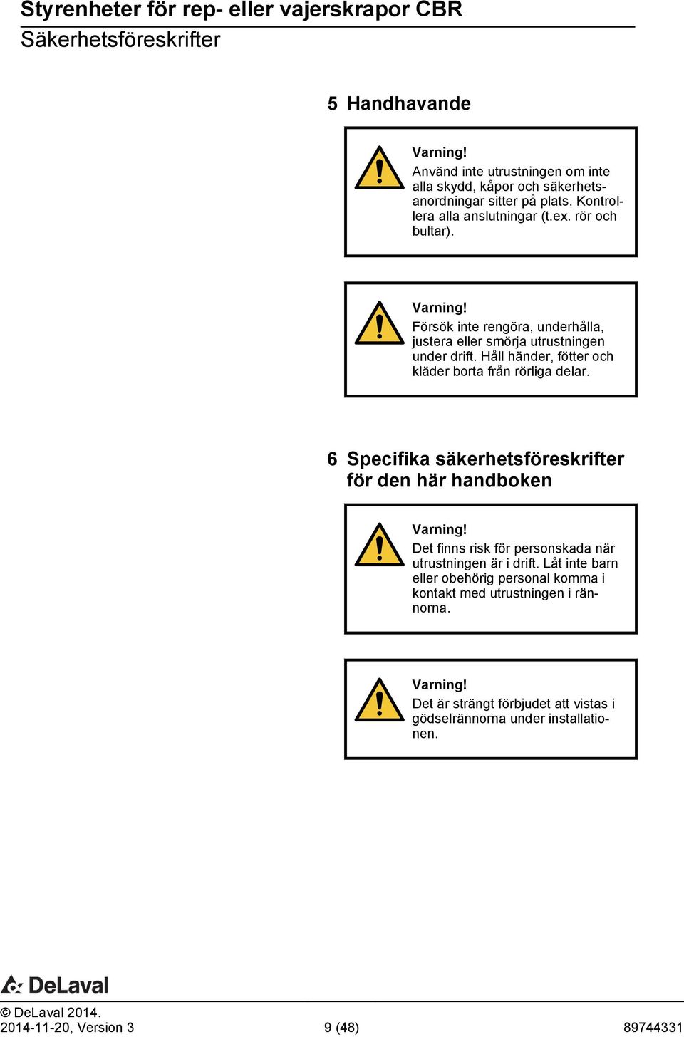 Håll händer, fötter och kläder borta från rörliga delar. 6 Specifika säkerhetsföreskrifter för den här handboken Varning!