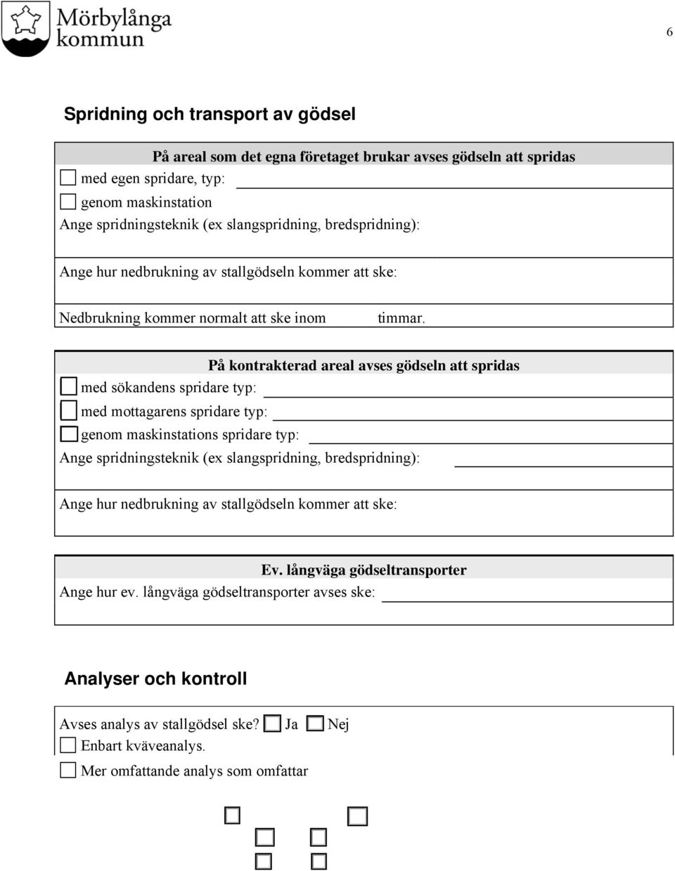 På kontrakterad areal avses gödseln att spridas med sökandens spridare typ: med mottagarens spridare typ: genom maskinstations spridare typ: Ange spridningsteknik (ex slangspridning, bredspridning):