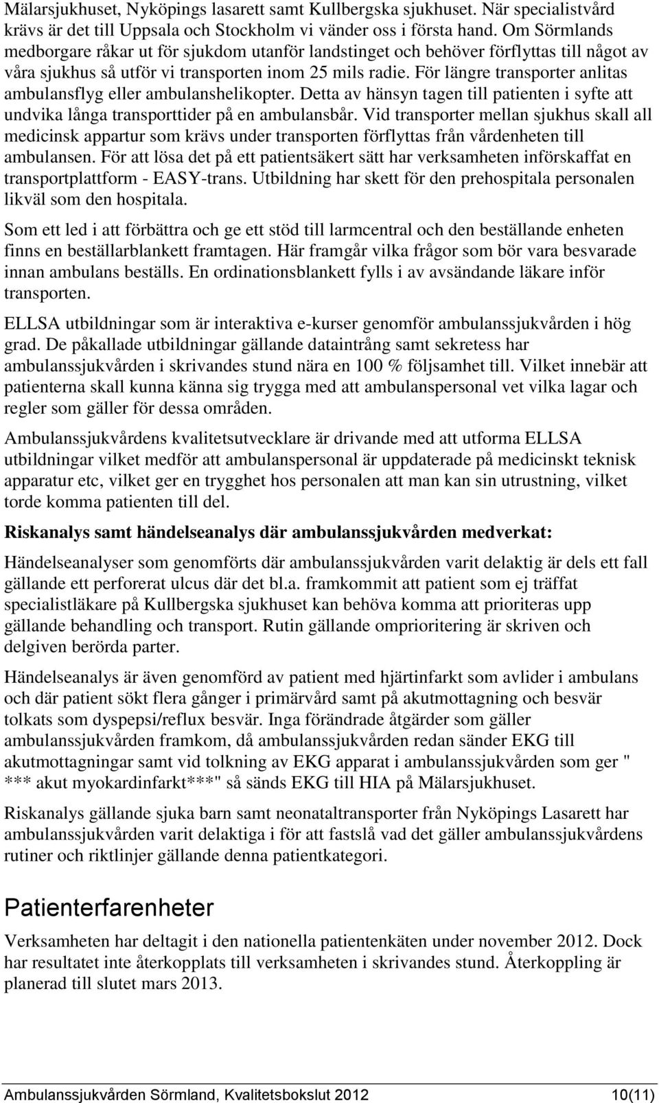 För längre transporter anlitas ambulansflyg eller ambulanshelikopter. Detta av hänsyn tagen till patienten i syfte att undvika långa transporttider på en ambulansbår.