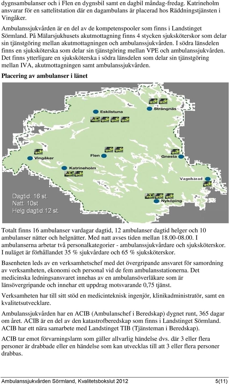 På Mälarsjukhusets akutmottagning finns 4 stycken sjuksköterskor som delar sin tjänstgöring mellan akutmottagningen och ambulanssjukvården.