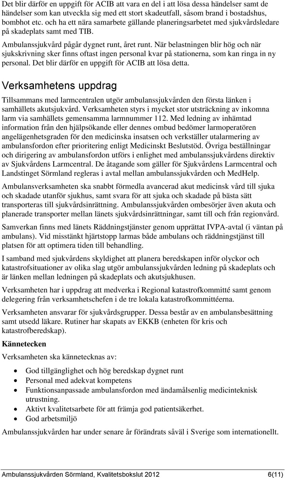 När belastningen blir hög och när sjukskrivning sker finns oftast ingen personal kvar på stationerna, som kan ringa in ny personal. Det blir därför en uppgift för ACIB att lösa detta.